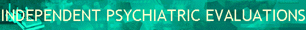 INDEPENDENT PSYCHIATRIC EVALUATIONS